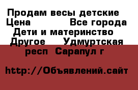 Продам весы детские › Цена ­ 1 500 - Все города Дети и материнство » Другое   . Удмуртская респ.,Сарапул г.